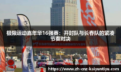 极限运动嘉年华16强赛：开封队与长春队的紧凑节奏对决