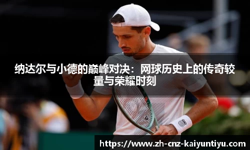 纳达尔与小德的巅峰对决：网球历史上的传奇较量与荣耀时刻